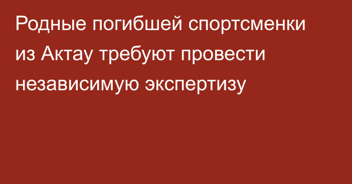 Родные погибшей спортсменки из Актау требуют провести независимую экспертизу