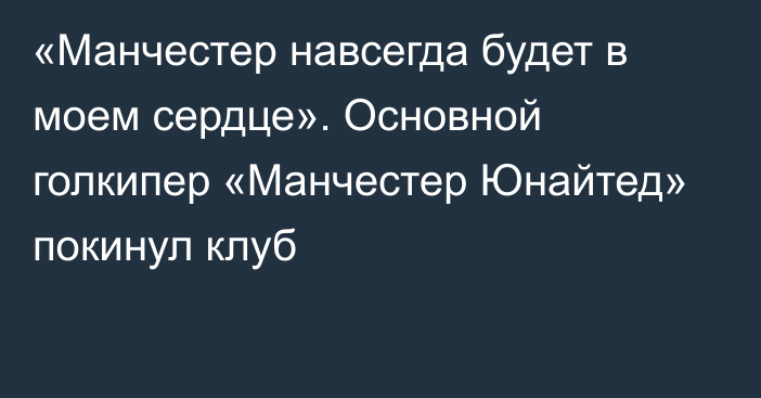 «Манчестер навсегда будет в моем сердце». Основной голкипер «Манчестер Юнайтед» покинул клуб