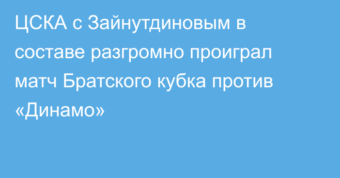 ЦСКА с Зайнутдиновым в составе разгромно проиграл матч Братского кубка против «Динамо»