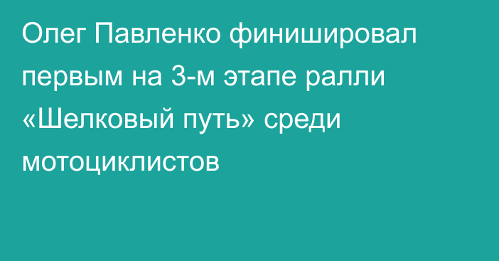 Олег Павленко финишировал первым на 3-м этапе ралли «Шелковый путь» среди мотоциклистов