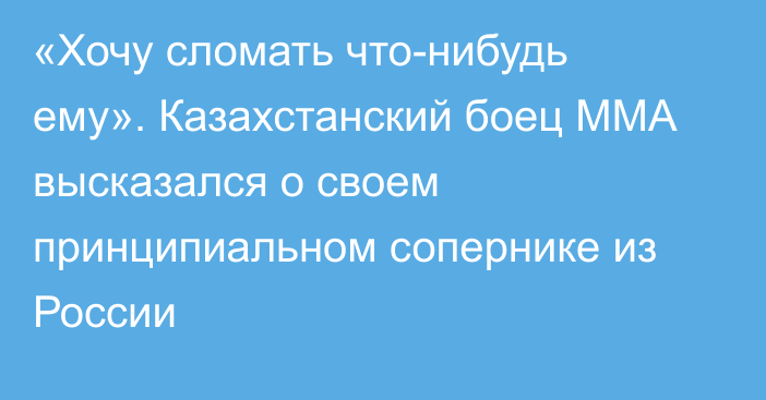 «Хочу сломать что-нибудь ему». Казахстанский боец ММА высказался о своем принципиальном сопернике из России