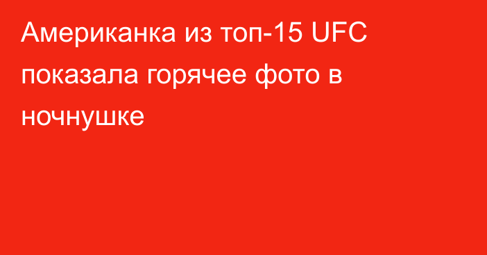 Американка из топ-15 UFC показала горячее фото в ночнушке