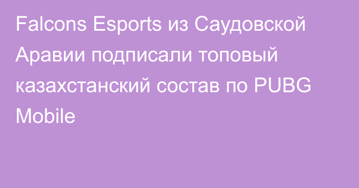 Falcons Esports из Саудовской Аравии подписали топовый казахстанский состав по PUBG Mobile