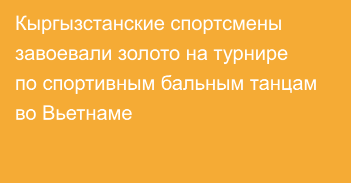 Кыргызстанские спортсмены завоевали золото на турнире по спортивным бальным танцам во Вьетнаме