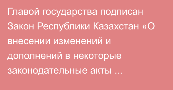 Главой государства подписан Закон Республики Казахстан «О внесении изменений и дополнений в некоторые законодательные акты Республики Казахстан по вопросам онлайн-платформ и онлайн-рекламы»   