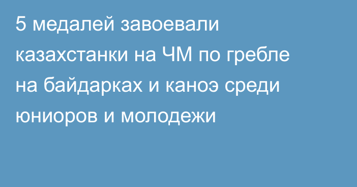 5 медалей завоевали казахстанки на ЧМ по гребле на байдарках и каноэ среди юниоров и молодежи