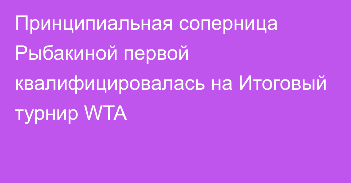 Принципиальная соперница Рыбакиной первой квалифицировалась на Итоговый турнир WTA