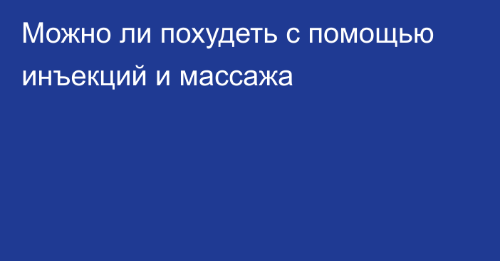 Можно ли похудеть с помощью инъекций и массажа