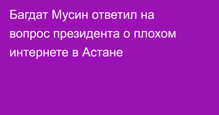 Багдат Мусин ответил на вопрос президента о плохом интернете в Астане