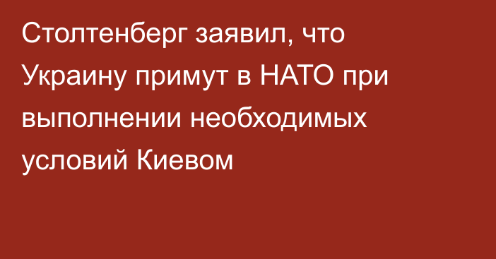 Столтенберг заявил, что Украину примут в НАТО при выполнении необходимых условий Киевом