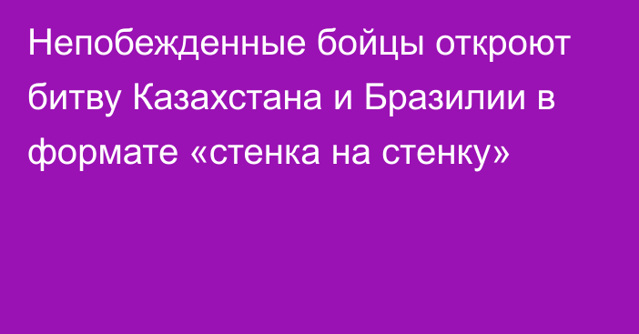 Непобежденные бойцы откроют битву Казахстана и Бразилии в формате «стенка на стенку»