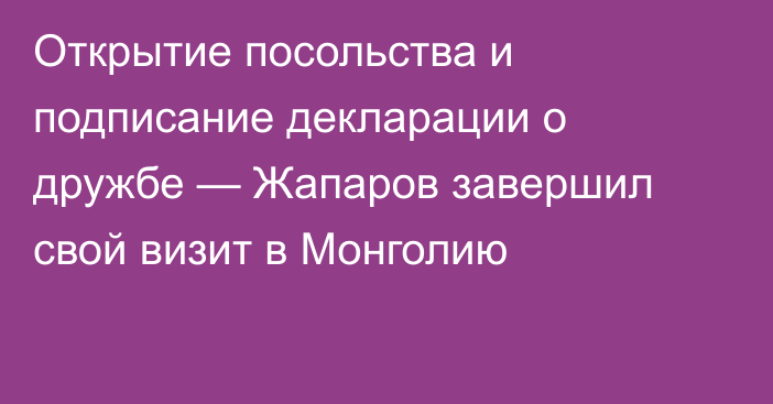 Открытие посольства и подписание декларации о дружбе — Жапаров завершил свой визит в Монголию