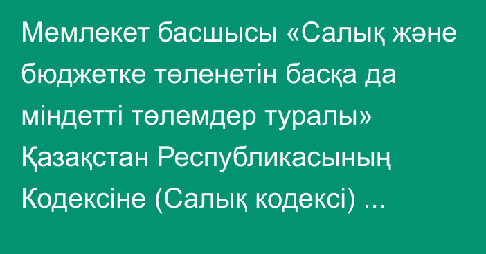 Мемлекет басшысы «Салық  және  бюджетке төленетін басқа да міндетті  төлемдер туралы» Қазақстан Республикасының Кодексіне (Салық кодексі) толықтыру енгізу туралы» Қазақстан Республикасының Заңына қол қойды