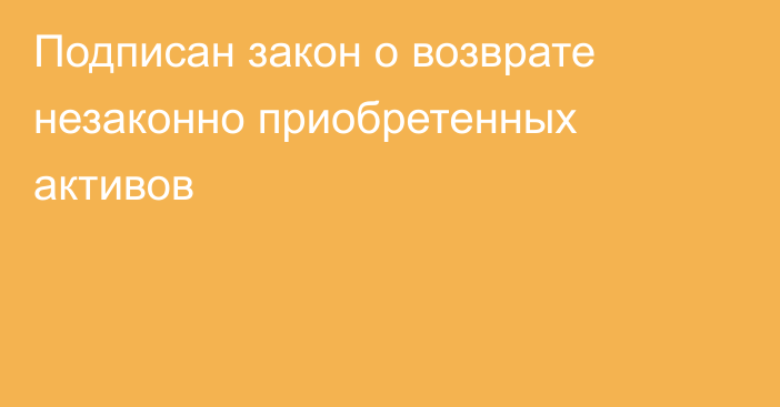 Подписан закон о возврате незаконно приобретенных активов