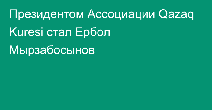 Президентом Ассоциации Qazaq Kuresi стал Ербол Мырзабосынов