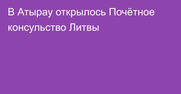 В Атырау открылось Почётное консульство Литвы