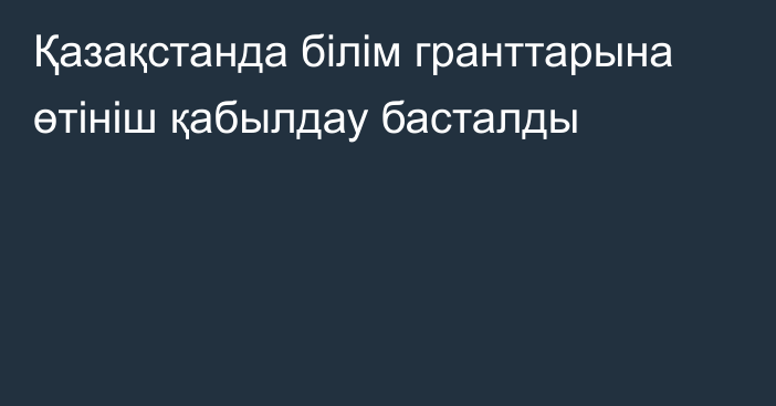 Қазақстанда білім гранттарына өтініш қабылдау басталды