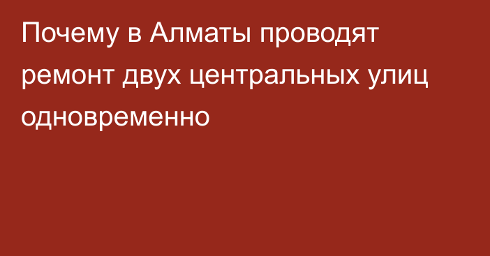 Почему в Алматы проводят ремонт двух центральных улиц одновременно