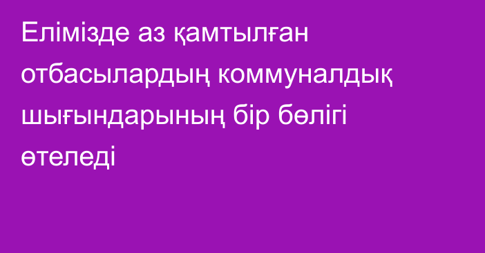 Елімізде аз қамтылған отбасылардың коммуналдық шығындарының бір бөлігі өтеледі