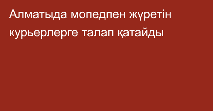 Алматыда мопедпен жүретін курьерлерге талап қатайды