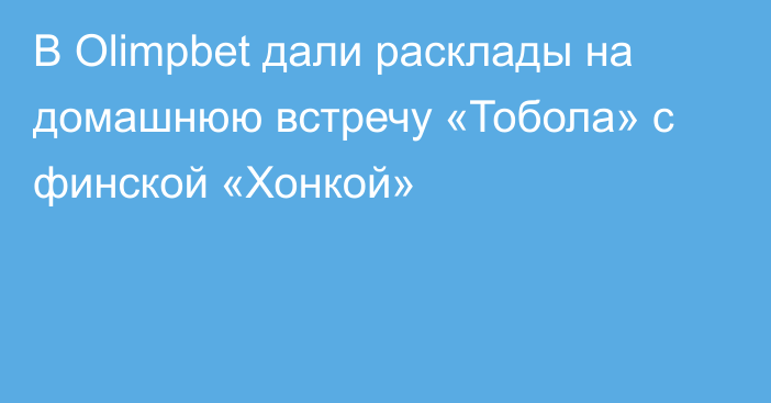 В Olimpbet дали расклады на домашнюю встречу «Тобола» с финской «Хонкой»