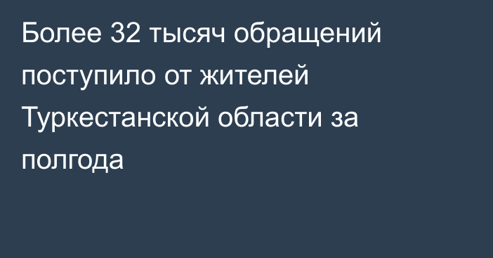 Более 32 тысяч обращений поступило от жителей Туркестанской области за полгода