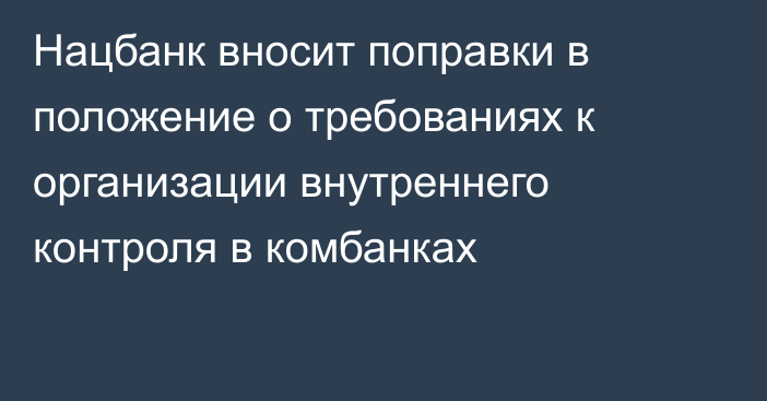 Нацбанк вносит поправки в положение о требованиях к организации внутреннего контроля в комбанках