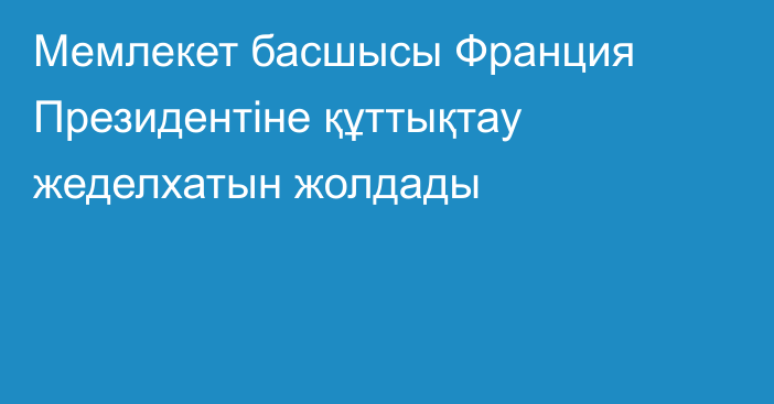 Мемлекет басшысы Франция Президентіне құттықтау жеделхатын жолдады