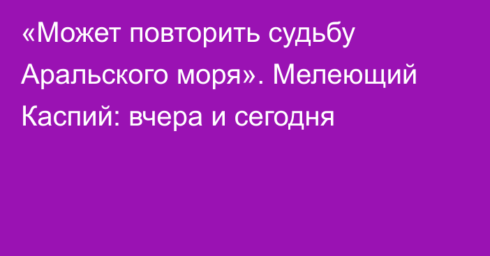 «Может повторить судьбу Аральского моря». Мелеющий Каспий: вчера и сегодня