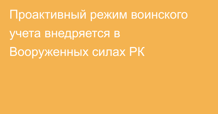 Проактивный режим воинского учета внедряется в Вооруженных силах РК