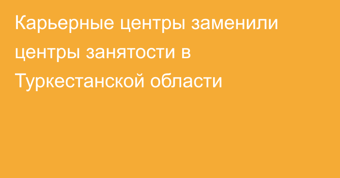 Карьерные центры заменили центры занятости в Туркестанской области