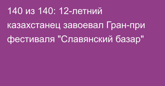 140 из 140: 12-летний казахстанец завоевал Гран-при фестиваля 