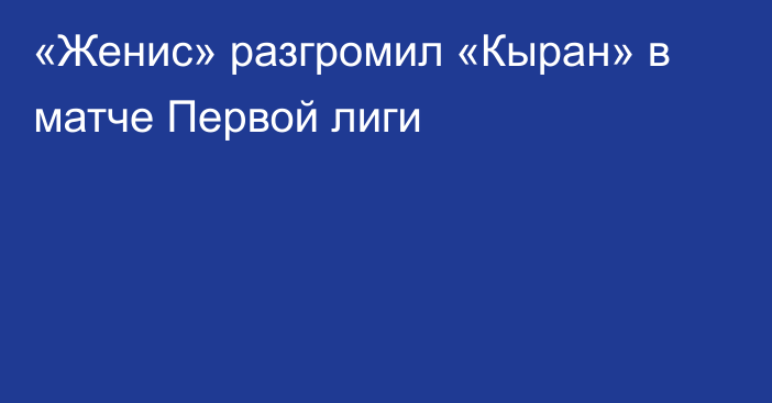 «Женис» разгромил «Кыран» в матче Первой лиги