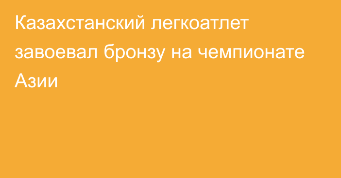 Казахстанский легкоатлет завоевал бронзу на чемпионате Азии