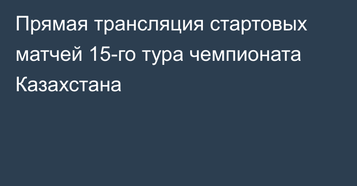 Прямая трансляция стартовых матчей 15-го тура чемпионата Казахстана