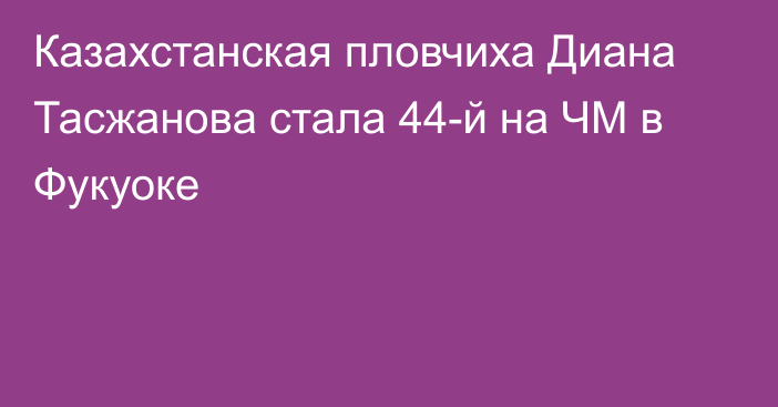 Казахстанская пловчиха Диана Тасжанова стала 44-й на ЧМ в Фукуоке