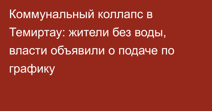 Коммунальный коллапс в Темиртау: жители без воды, власти объявили о подаче по графику