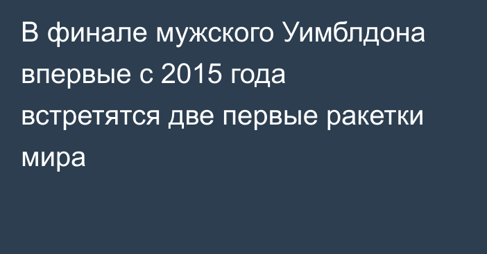 В финале мужского Уимблдона впервые с 2015 года встретятся две первые ракетки мира