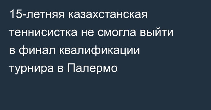 15-летняя казахстанская теннисистка не смогла выйти в финал квалификации турнира в Палермо