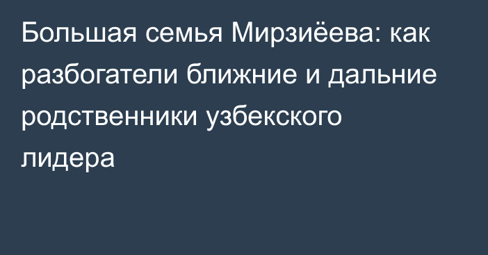 Большая семья Мирзиёева: как разбогатели ближние и дальние родственники узбекского лидера