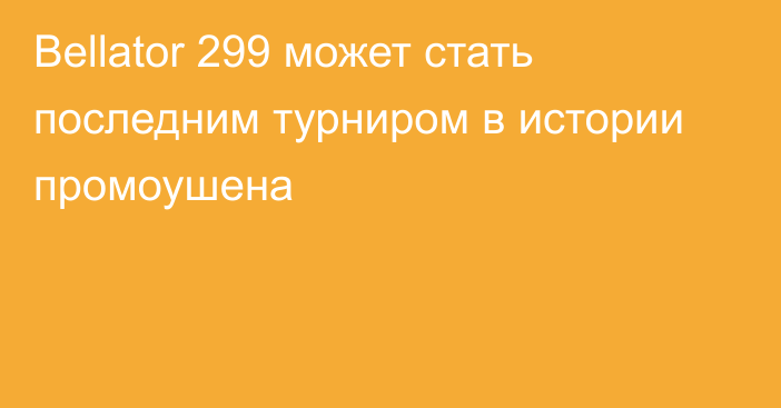 Bellator 299 может стать последним турниром в истории промоушена