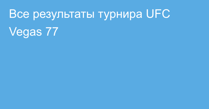 Все результаты турнира UFC Vegas 77