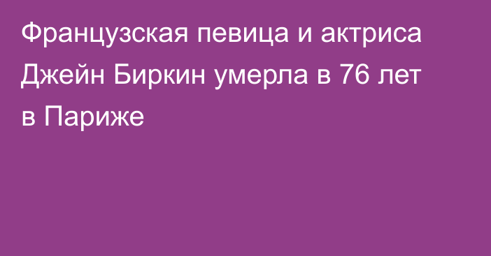 Французская певица и актриса Джейн Биркин умерла в 76 лет в Париже