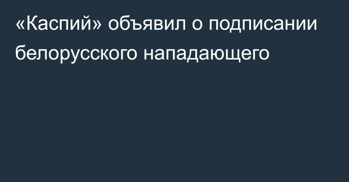 «Каспий» объявил о подписании белорусского нападающего