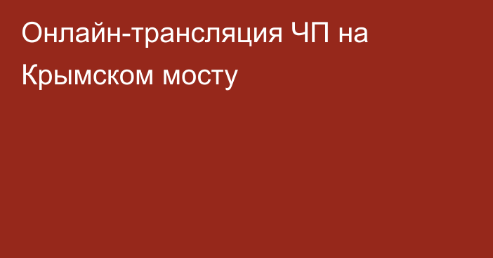 Онлайн-трансляция ЧП на Крымском мосту