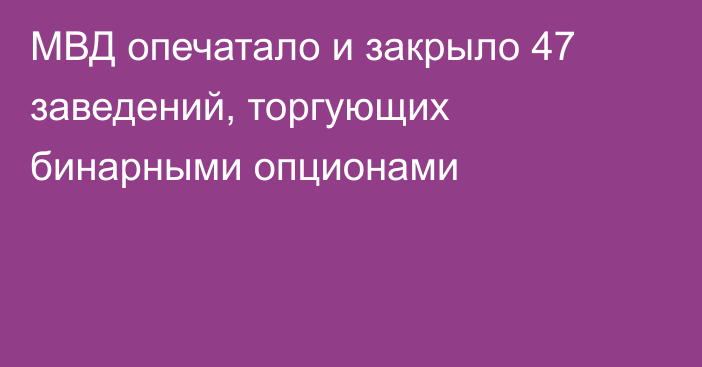 МВД опечатало и закрыло 47 заведений, торгующих бинарными опционами