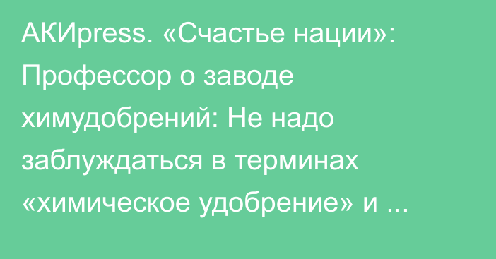 АКИpress. «Счастье нации»: Профессор о заводе химудобрений: Не надо заблуждаться в терминах «химическое удобрение» и «органическое. Это все химия