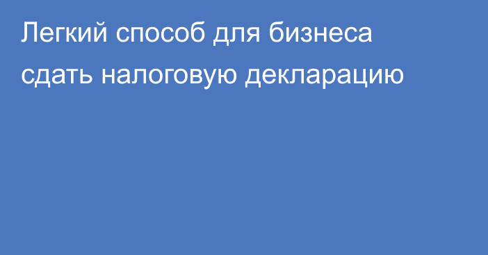 Легкий способ для бизнеса сдать налоговую декларацию