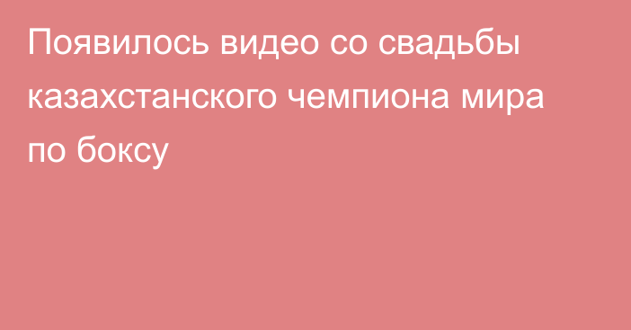 Появилось видео со свадьбы казахстанского чемпиона мира по боксу