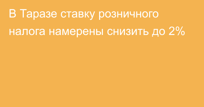 В Таразе ставку розничного налога намерены снизить до 2%